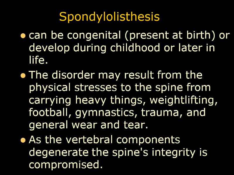 Spondylolisthesis can be congenital (present at birth) or develop during childhood or later in